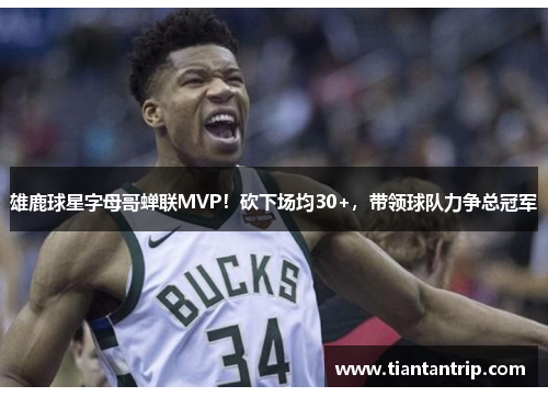 雄鹿球星字母哥蝉联MVP！砍下场均30+，带领球队力争总冠军